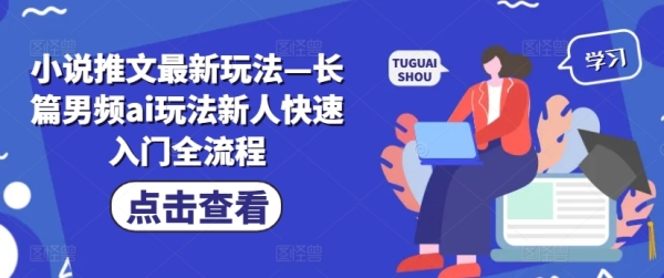 小说推文最新玩法—长篇男频ai玩法新人快速入门全流程 - 163资源网-163资源网