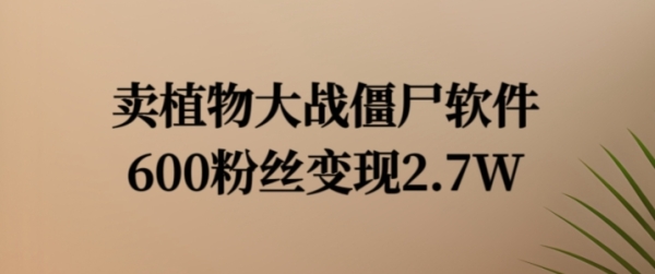 卖植物大战僵尸软件，600粉丝变现2.7W【揭秘】 - 163资源网-163资源网