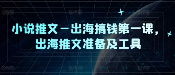 小说推文—出海搞钱第一课，出海推文准备及工具 - 163资源网-163资源网