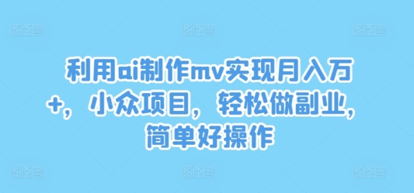 利用ai制作mv实现月入万+，小众项目，轻松做副业，简单好操作【揭秘】 - 163资源网-163资源网