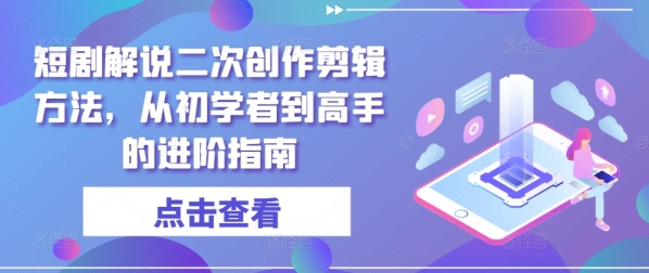 短剧解说二次创作剪辑方法，从初学者到高手的进阶指南 - 163资源网-163资源网