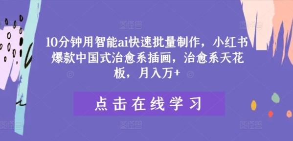 10分钟用智能ai快速批量制作，小红书爆款中国式治愈系插画，治愈系天花板，月入万+【揭秘】 - 163资源网-163资源网