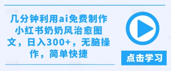 几分钟利用ai免费制作小红书奶奶风治愈图文，日入300+，无脑操作，简单快捷【揭秘】 - 163资源网-163资源网