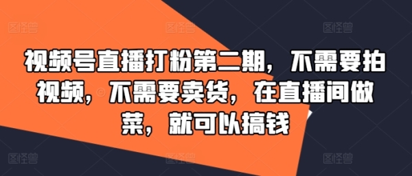 视频号直播打粉第二期，不需要拍视频，不需要卖货，在直播间做菜，就可以搞钱 - 163资源网-163资源网