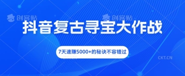 抖音复古寻宝大作战，7天速赚5000+的秘诀不容错过【揭秘】 - 163资源网-163资源网