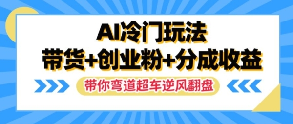 AI冷门玩法，带货+创业粉+分成收益，带你弯道超车，实现逆风翻盘【揭秘】 - 163资源网-163资源网