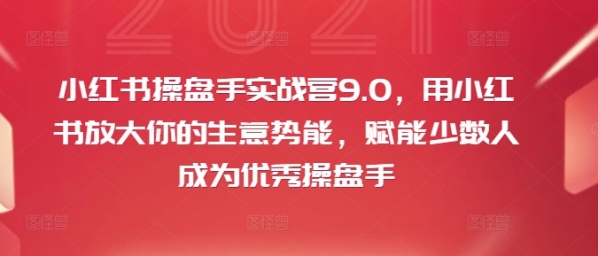 小红书操盘手实战营9.0，用小红书放大你的生意势能，赋能少数人成为优秀操盘手 - 163资源网-163资源网