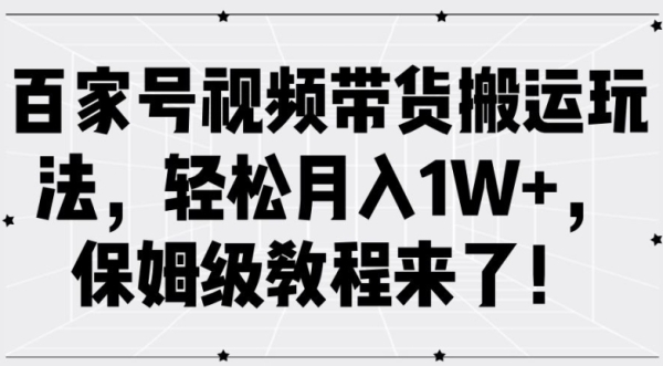 百家号视频带货搬运玩法，轻松月入1W+，保姆级教程来了【揭秘】 - 163资源网-163资源网