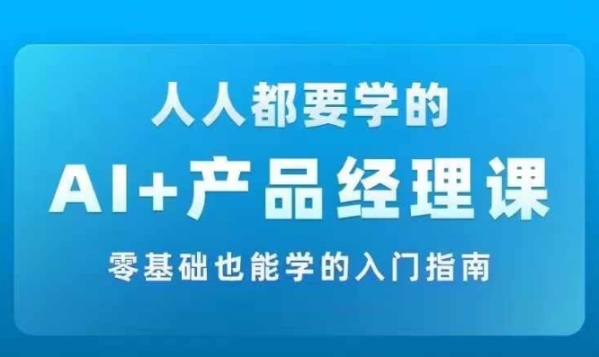 AI +产品经理实战项目必修课，从零到一教你学ai，零基础也能学的入门指南 - 163资源网-163资源网