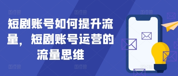 短剧账号如何提升流量，短剧账号运营的流量思维 - 163资源网-163资源网