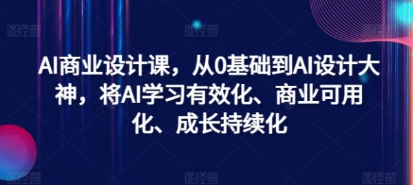 AI商业设计课，从0基础到AI设计大神，将AI学习有效化、商业可用化、成长持续化 - 163资源网-163资源网