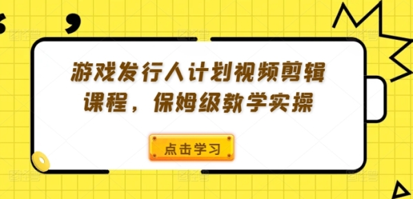 游戏发行人计划视频剪辑课程，保姆级教学实操 - 163资源网-163资源网