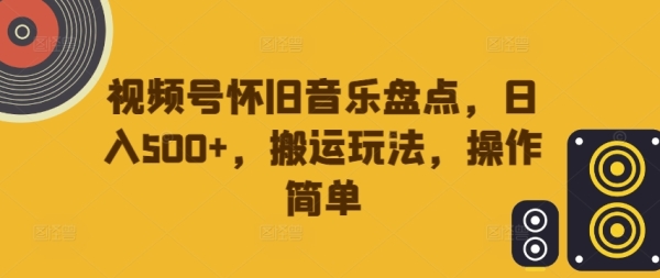 视频号怀旧音乐盘点，日入500+，搬运玩法，操作简单【揭秘】 - 163资源网-163资源网