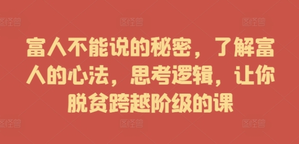 富人不能说的秘密，了解富人的心法，思考逻辑，让你脱贫跨越阶级的课 - 163资源网-163资源网