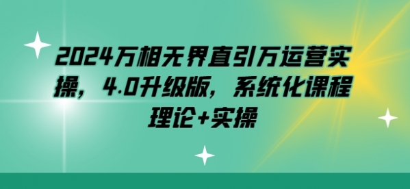 2024万相无界直引万运营实操，4.0升级版，系统化课程 理论+实操 - 163资源网-163资源网