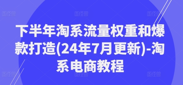 下半年淘系流量权重和爆款打造(24年7月更新)-淘系电商教程 - 163资源网-163资源网