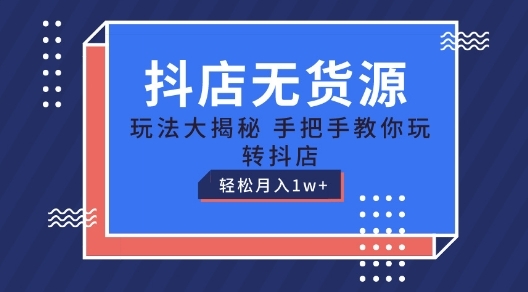 抖店无货源玩法，保姆级教程手把手教你玩转抖店，轻松月入1W+【揭秘】 - 163资源网-163资源网