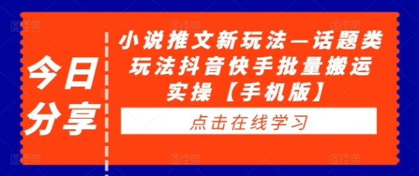 小说推文新玩法—话题类玩法抖音快手批量搬运实操【手机版】 - 163资源网-163资源网