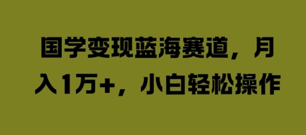 国学变现蓝海赛道，月入1W+，小白轻松操作【揭秘】 - 163资源网-163资源网