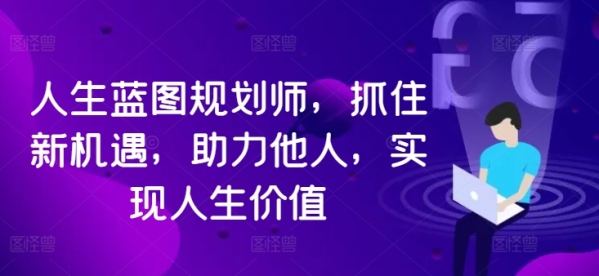 人生蓝图规划师，抓住新机遇，助力他人，实现人生价值 - 163资源网-163资源网