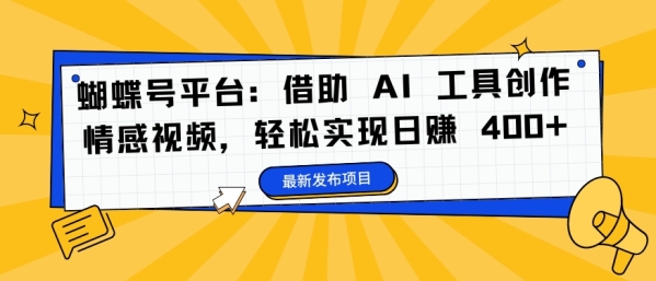 蝴蝶号平台：借助 AI 工具创作情感视频，轻松实现日赚 400+【揭秘】 - 163资源网-163资源网