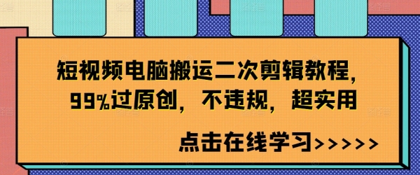 短视频电脑搬运二次剪辑教程，99%过原创，不违规，超实用 - 163资源网-163资源网