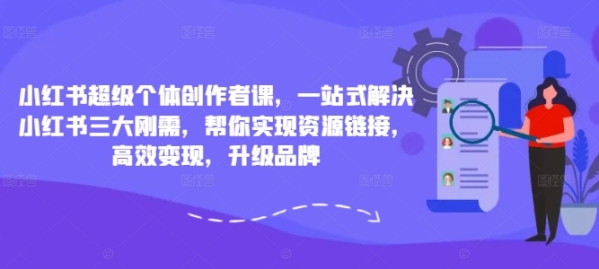 小红书超级个体创作者课，一站式解决小红书三大刚需，帮你实现资源链接，高效变现，升级品牌 - 163资源网-163资源网