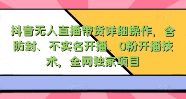 抖音无人直播带货详细操作，含防封、不实名开播、0粉开播技术，全网独家项目，24小时必出单 - 163资源网-163资源网