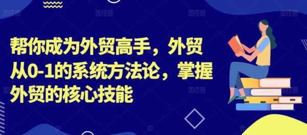 帮你成为外贸高手，外贸从0-1的系统方法论，掌握外贸的核心技能 - 163资源网-163资源网