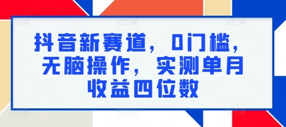 抖音新赛道，0门槛，无脑操作，实测单月收益四位数 - 163资源网-163资源网