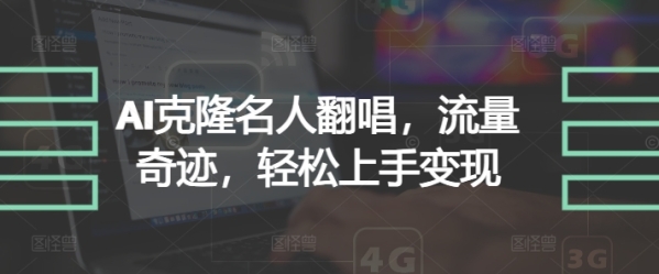 AI克隆名人翻唱，流量奇迹，轻松上手变现 - 163资源网-163资源网