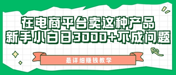 最新在电商平台发布这种产品，新手小白日入3k不成问题，最详细赚钱教学 - 163资源网-163资源网