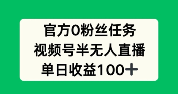 官方0粉丝任务，视频号半无人直播，单日收入100+ - 163资源网-163资源网