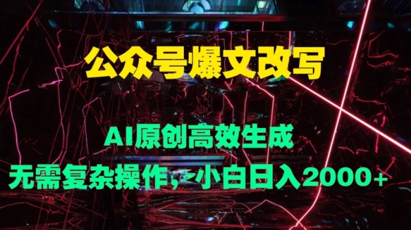 公众号爆文改写 AI原创高效生成，无需复杂操作，小白日入几张 - 163资源网-163资源网