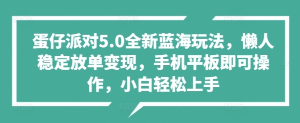 蛋仔派对5.0全新蓝海玩法，懒人稳定放单变现，手机平板即可操作，小白轻松上手 - 163资源网-163资源网