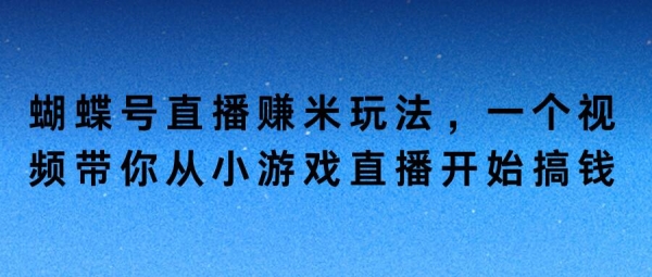 蝴蝶号直播赚米玩法，一个视频带你从小游戏直播开始搞钱 - 163资源网-163资源网