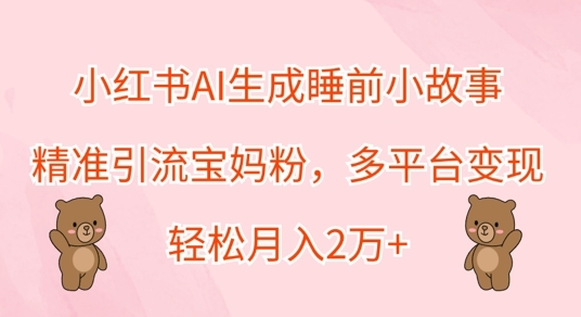 小红书AI生成睡前小故事，精准引流宝妈粉，多平台变现，轻松月入过W - 163资源网-163资源网