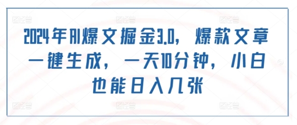 2024年AI爆文掘金3.0，爆款文章一键生成，一天10分钟，小白也能日入几张 - 163资源网-163资源网