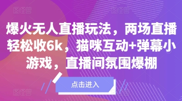 爆火无人直播玩法，两场直播轻松收6k，猫咪互动+弹幕小游戏，直播间氛围爆棚! - 163资源网-163资源网