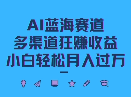 AI蓝海赛道，多渠道狂赚收益，小白轻松月入过万 - 163资源网-163资源网