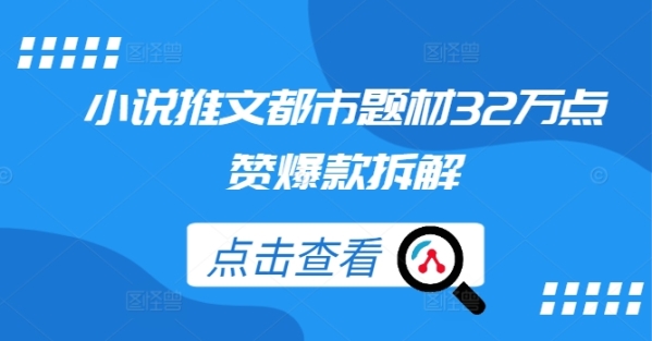 小说推文都市题材32万点赞爆款拆解 - 163资源网-163资源网