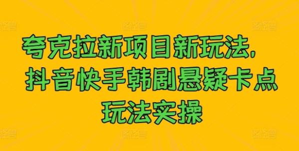 夸克拉新项目新玩法， 抖音快手韩剧悬疑卡点玩法实操 - 163资源网-163资源网