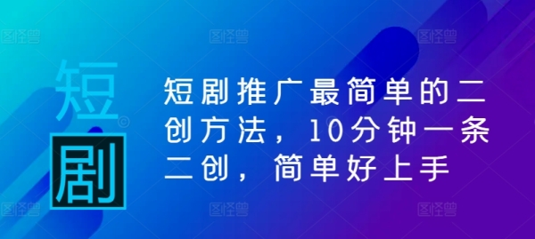 短剧推广最简单的二创方法，10分钟一条二创，简单好上手 - 163资源网-163资源网