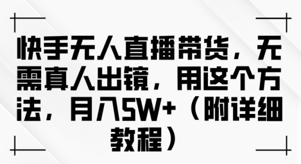 快手无人直播带货，无需真人出镜，用这个方法，月入过万(附详细教程)【揭秘】 - 163资源网-163资源网