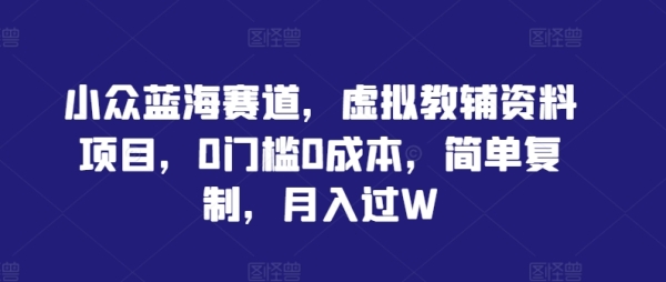 小众蓝海赛道，虚拟教辅资料项目，0门槛0成本，简单复制，月入过W【揭秘】 - 163资源网-163资源网