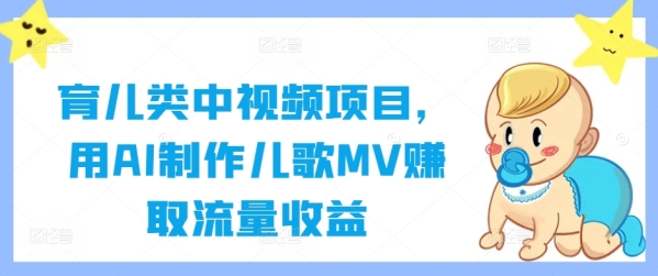 育儿类中视频项目，用AI制作儿歌MV赚取流量收益 - 163资源网-163资源网