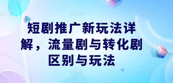 短剧推广新玩法详解，流量剧与转化剧区别与玩法 - 163资源网-163资源网