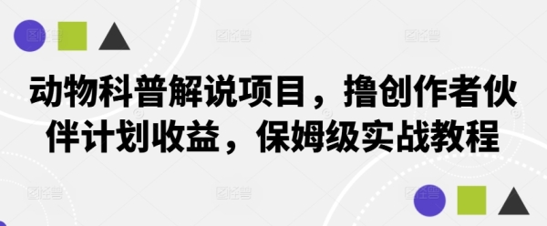 动物科普解说项目，撸创作者伙伴计划收益，保姆级实战教程 - 163资源网-163资源网