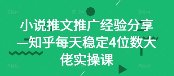 小说推文推广经验分享—知乎每天稳定4位数大佬实操课 - 163资源网-163资源网