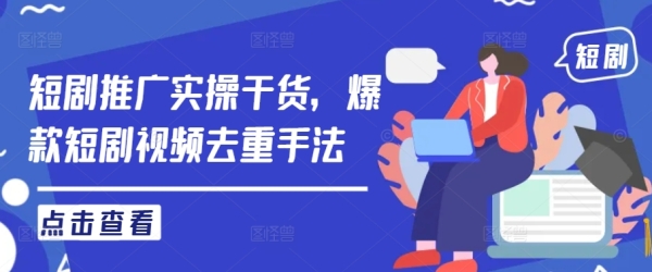 短剧推广实操干货，爆款短剧视频去重手法 - 163资源网-163资源网